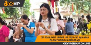 OKVIP ủng hộ 100 triệu đến nạn nhân vụ cháy chung cư tại Khương Hạ, Hà Nội